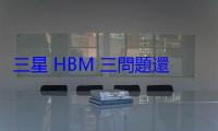 三星 HBM 三問題還沒打入輝達供應鏈，只能全力當博通供應商